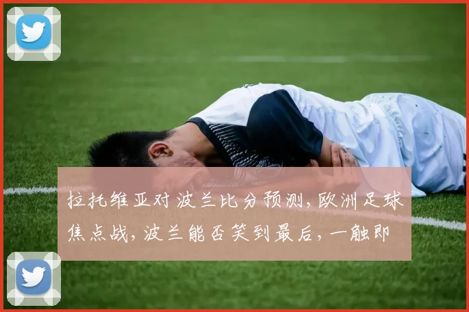 拉托维亚对波兰比分预测,欧洲足球焦点战,波兰能否笑到最后,一触即发