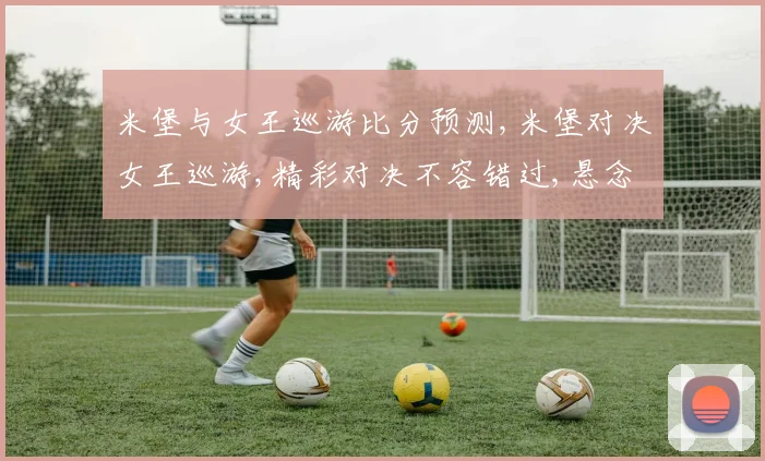 米堡与女王巡游比分预测,米堡对决女王巡游,精彩对决不容错过,悬念重重