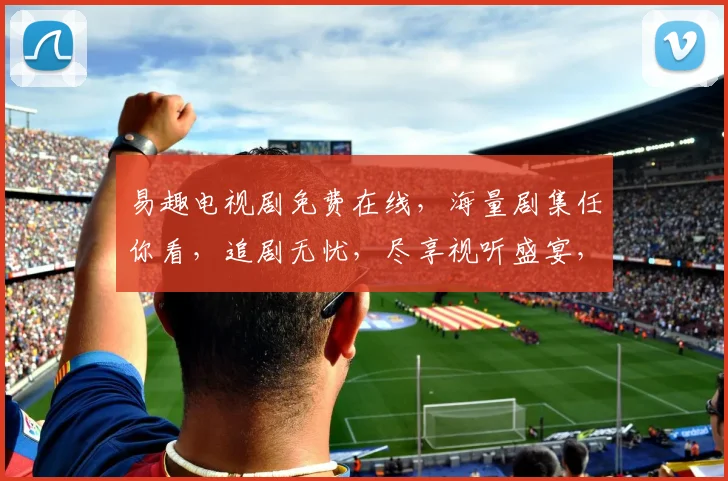 易趣电视剧免费在线，海量剧集任你看，追剧无忧，尽享视听盛宴，一网打尽