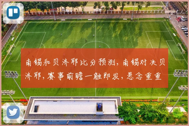 南锡和贝济耶比分预测,南锡对决贝济耶,赛事前瞻一触即发,悬念重重