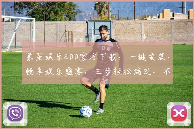 慕星娱乐app官方下载，一键安装，畅享娱乐盛宴，三步轻松搞定，不容错过